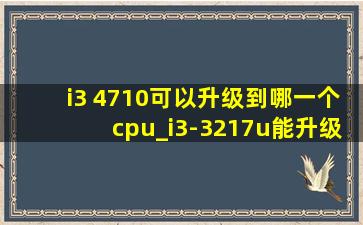 i3 4710可以升级到哪一个cpu_i3-3217u能升级到什么cpu